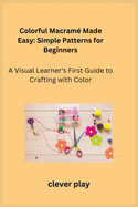 Colorful Macram? Made Easy: A Visual Learner's First Guide to Crafting with Color