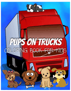 Colorful Pups on Trucks Coloring Book for Kids: Pups on Trucks dog coloring book for relaxation
