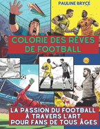 Colorie des r?ves de football: La Passion du Football ? Travers l'Art pour Fans de Tous ?ges