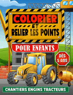 Colorier et Relier les Points: Cahier de coloriages pour enfants ds 5 ans - Livre chantier garons et filles point par point - Dcouverte engins tracteurs machines et BTP