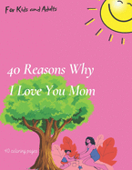 Coloring Book 40 Reasons Why I Love You Mom: perfect gift for mom, perfect birthday gift, 40+ coloring pages, amazing wishes for mom