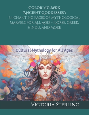 Coloring Book "Ancient Goddesses": Enchanting Pages of Mythological Marvels for All Ages - Norse, Greek, Hindu, and More: Cultural Mythology for All Ages - Sterling, Victoria