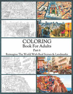 Coloring Book For Adults Part 6: High Resolution Framed Illustrations Featuring Real Places From All Over The World, Helpful Affordable Stress Relieving Activity For Women And Men, High Quality Paper & Cover, For All Kinds Of Colored Pencils & Pens.