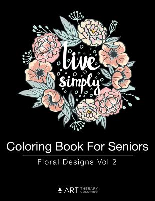 Coloring Book For Seniors: Floral Designs Vol 2 - Art Therapy Coloring