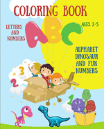 Coloring Book Letters and Numbers - Alphabet Dinosaur and Fun Numbers: For Kids Ages 2-5 l Toddler Coloring Book - Fun Learning Numbers and Dinosaur Letters l Cute Pages of Letters and Numbers to Color and Learn