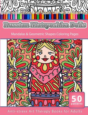 Coloring Books for Grownups Russian Matryoshka Dolls: Mandalas & Geometric Coloring Pages Anti-stress Art Therapy Books - Dolls, Russian Matryoshka