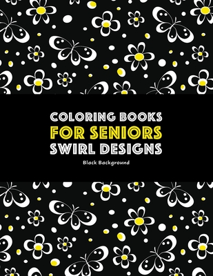 Coloring Books for Seniors: Swirl Designs: Butterflies, Flowers, Paisleys, Swirls & Geometric Patterns; Stress Relieving Coloring Pages; Art Therapy & Meditation Practice For Relaxation - Art Therapy Coloring