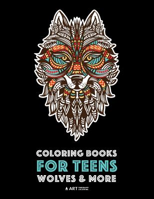 Coloring Books For Teens: Wolves & More: Advanced Animal Coloring Pages for Teenagers, Tweens, Older Kids, Boys & Girls, Zendoodle Animals, Wolves, Lions, Tigers & More, Creative Art Pages, Art Therapy & Meditation Practice for Stress Relief & Relaxation - Art Therapy Coloring