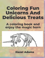 Coloring Fun Unicorns And Delicious Treats: A Coloring Book and Enjoy the Magic Horn.