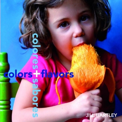 Colors + Flavors/Colores + Sabores - Hartley, Jill (Photographer)