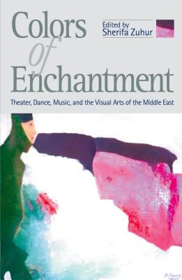 Colors of Enchantment: Theater, Dance, Music, and the Visual Arts of the Middle East - Zuhur, Sherifa (Editor)