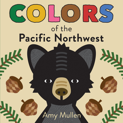 Colors of the Pacific Northwest: Explore the Colors of Nature. Kids Will Love Discovering the Amazing Natural Colors in the Pacific Northwest, from the Red Sapsucker to the Green Douglas Fir. - Mullen, Amy