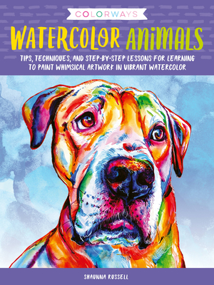 Colorways: Watercolor Animals: Tips, Techniques, and Step-By-Step Lessons for Learning to Paint Whimsical Artwork in Vibrant Watercolor - Russell, Shaunna
