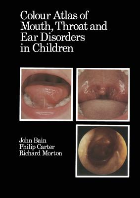 Colour Atlas of Mouth, Throat and Ear Disorders in Children - Bain, D J (Editor), and Morton, R a (Editor), and Carter, Philip (Editor)