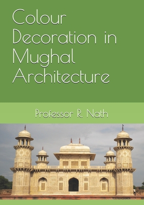 Colour Decoration in Mughal Architecture - Nath, R, Professor