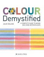 Colour Demystified: A Complete Guide to Mixing and Using Watercolours