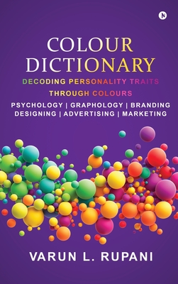 Colour Dictionary: Decoding Personality Traits Through Colours Psychology Graphology Branding Designing Advertising Marketing - Varun L Rupani