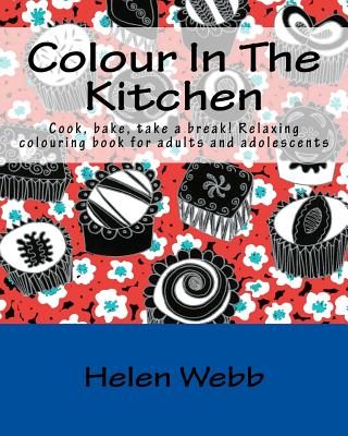 Colour In The Kitchen: Cook, bake, take a break! Relaxing colouring book for adults - Webb, Helen