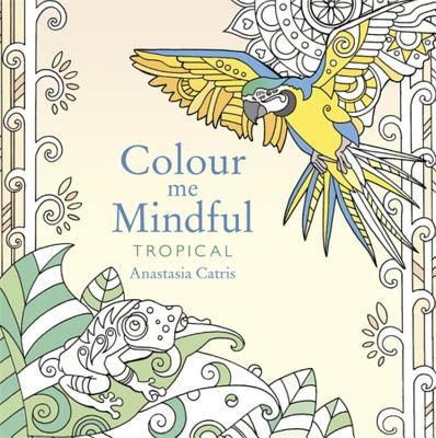 Colour Me Mindful: Tropical: How to keep calm if you're stuck indoors - 