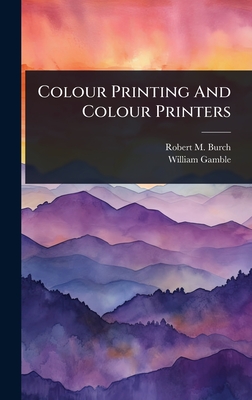 Colour Printing And Colour Printers - Burch, Robert M, and Gamble, William