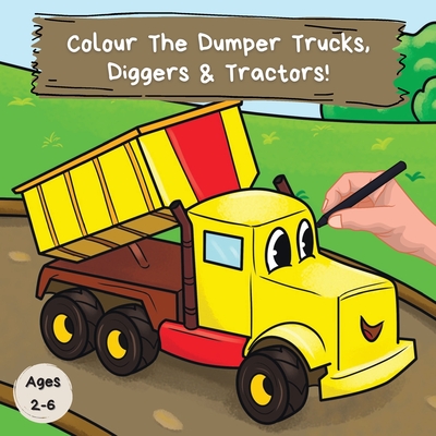 Colour the Dumper Trucks, Diggers & Tractors: A Fun Colouring Book For 2-6 Year Olds - Publications, Ncbusa