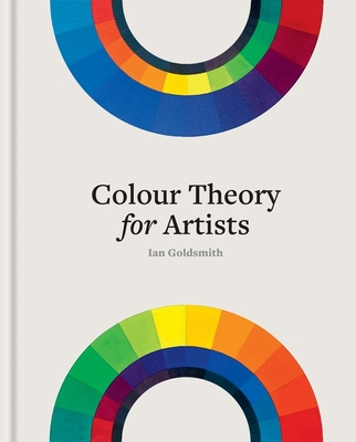 Colour Theory for Artists: Everything you need to know about working with colour - Goldsmith, Ian