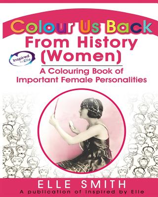 Colour Us Back From History (Women): A Colour Book of Important Female Personalities - Smith, Elle