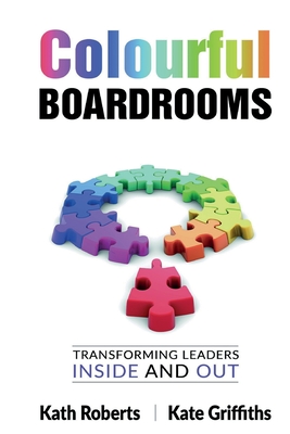 Colourful Boardrooms: Transforming leaders inside and out - Roberts, Kath, and Griffiths, Kate