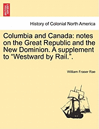 Columbia and Canada; Notes on the Great Republic and the New Dominion. a Supplement to Westward by Rail.