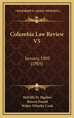 Columbia Law Review V5: January, 1905 (1905) - Bigelow, Melville M, Ph.D., and Pound, Roscoe, and Cook, Walter Wheeler