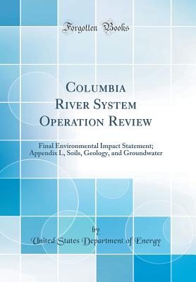 Columbia River System Operation Review: Final Environmental Impact Statement; Appendix L, Soils, Geology, and Groundwater (Classic Reprint) - Energy, United States Department of