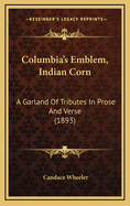 Columbia's Emblem, Indian Corn: A Garland of Tributes in Prose and Verse (1893)