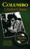 Columbo Under Glass - A critical analysis of the cases, clues and character of the Good Lieutenant (hardback)