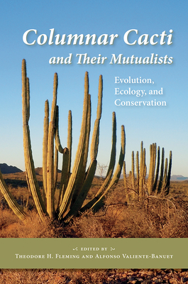 Columnar Cacti and Their Mutualists: Evolution, Ecology, and Conservation - Fleming, Theodore H (Editor), and Valiente-Banuet, Alfonso (Editor)