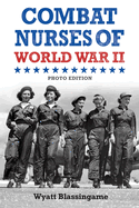 Combat Nurses of World War II: Photo Edition