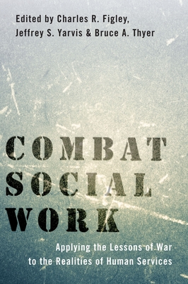 Combat Social Work: Applying the Lessons of War to the Realities of Human Services - Figley, Charles R (Editor), and Yarvis, Jeffrey S (Editor), and Thyer, Bruce A (Editor)