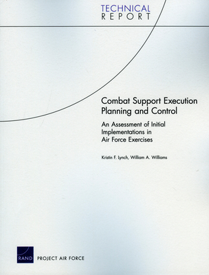 Combat Support Execution Planning and Control: An Assessment of Initial Implementations in Air Force Exercises - Lynch, Kristin F, and Williams, William A