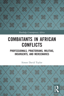 Combatants in African Conflicts: Professionals, Praetorians, Militias, Insurgents, and Mercenaries - Taylor, Simon David