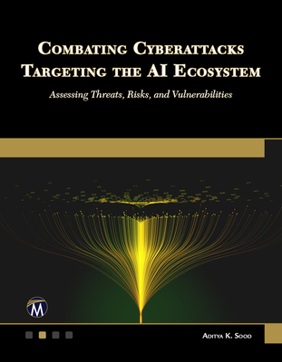 Combating Cyberattacks Targeting the AI Ecosystem: Assessing Threats, Risks, and Vulnerabilities - Sood, Aditya