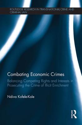 Combating Economic Crimes: Balancing Competing Rights and Interests in Prosecuting the Crime of Illicit Enrichment - Kofele-Kale, Ndiva