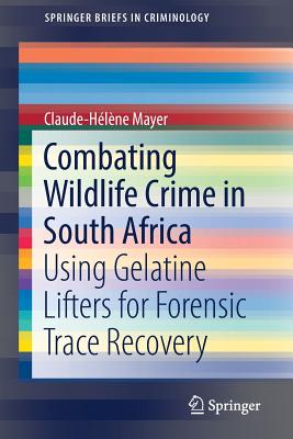 Combating Wildlife Crime in South Africa: Using Gelatine Lifters for Forensic Trace Recovery - Mayer, Claude-Hlne
