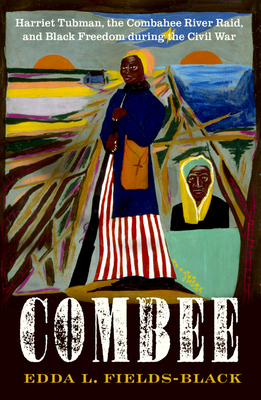 Combee: Harriet Tubman, the Combahee River Raid, and Black Freedom During the Civil War - Fields-Black, Edda L