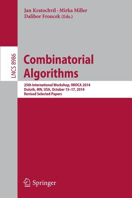 Combinatorial Algorithms: 25th International Workshop, Iwoca 2014, Duluth, Mn, Usa, October 15-17, 2014, Revised Selected Papers - Jan, Kratochvl (Editor), and Miller, Mirka (Editor), and Froncek, Dalibor (Editor)