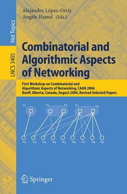 Combinatorial and Algorithmic Aspects of Networking: First Workshop on Combinatorial and Algorithmic Aspects of Networking, Caan 2004, Banff, Alberta, Canada, August 5-7, 2004, Revised Selected Papers - Lpez-Ortiz, Alejandro (Editor), and Hamel, Angle (Editor)