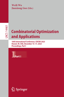 Combinatorial Optimization and Applications: 16th International Conference, COCOA 2023, Hawaii, HI, USA, December 15-17, 2023, Proceedings, Part I - Wu, Weili (Editor), and Guo, Jianxiong (Editor)