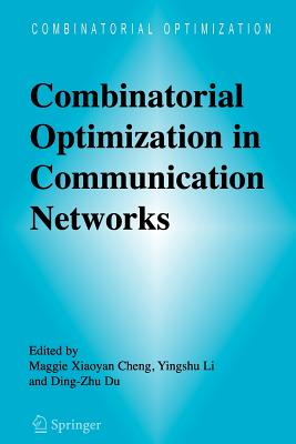 Combinatorial Optimization in Communication Networks - Cheng, Maggie Xiaoyan (Editor), and Li, Yingshu (Editor), and Du, Ding-Zhu (Editor)