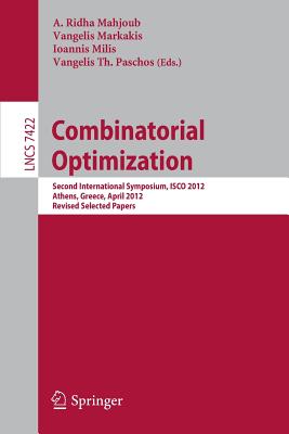 Combinatorial Optimization: Second International Symposium, ISCO 2012, Athens, Greece, 19-21, Revised Selected Papers - Mahjoub, A. Ridha (Editor), and Markakis, Vangelis (Editor), and Milis, Ioannis (Editor)