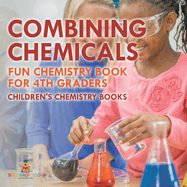 Combining Chemicals - Fun Chemistry Book for 4th Graders Children's Chemistry Books
