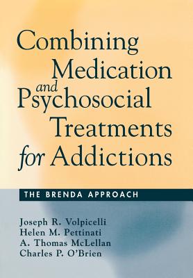 Combining Medication and Psychosocial Treatments for Addictions: The Brenda Approach - Volpicelli, Joseph R, MD, and Pettinati, Helen M, and McLellan, A Thomas, PhD