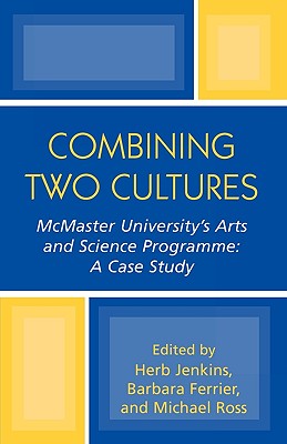 Combining Two Cultures: McMaster University's Arts and Science Programme: A Case Study - Jenkins, Herb (Editor), and Ferrier, Barbara (Editor), and Ross, Michael T (Editor)